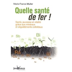 Quelle sant� de fer ! : Sant�, jeunesse et vitalit� gr�ce aux min�raux et oligo�l�ments collo�daux