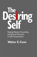 The Desiring Self: Rooting Pastoral Counseling and Spiritual Direction in Self-Transcendence