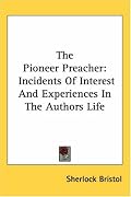 The Pioneer Preacher: Incidents Of Interest And Experiences In The Authors Life