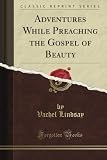 Adventures While Preaching the Gospel of Beauty (Classic Reprint)