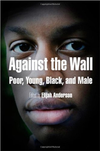 Against the Wall: Poor, Young, Black, and Male (The City in the Twenty-First Century)
