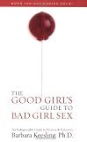 The Good Girl's Guide to Bad Girl Sex: An Indispensible Guide to Pleasure & Seduction