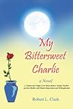 My Bittersweet Charlie A Novel: A Tender and Tragic Love Story about a Young Teacher and her Battles with Manic-Depression and Schizophrenia