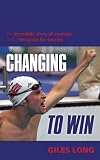 Changing to Win: An Incredible Story of Courage and a Template for Success