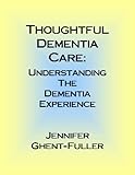 Thoughtful Dementia Care: Understanding the Dementia Experience