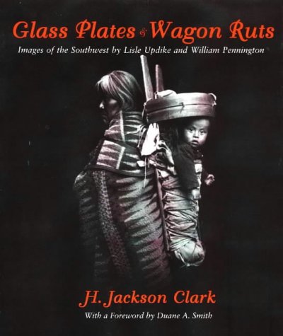 Cover image : Glass Plates & Wagon Ruts: Images of the Southwest by Lisle Updike and William Pennington