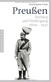 Preu&szlig;en - Aufstieg und Niedergang 1600 - 1947 - Christopher Clark
