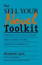 The Sell-Your-Novel Toolkit: Everything You Need to Know About Queries, Synopses, Marketing & Breaking in