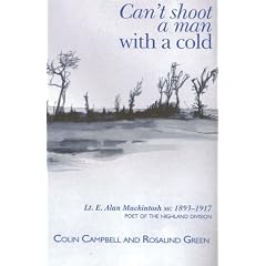 Can't Shoot a Man with a Cold: Lt. E. Alan Mackintosh MC 1893 - 1917 Poet of the Highland Division