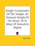 Knight Commander of the Temple, or Teutonic Knight of the House of St. Mary of Jerusalem Degree