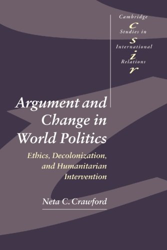Argument and Change in World Politics: Ethics, Decolonization, and Humanitarian Intervention (Cambridge Studies in International Relations)