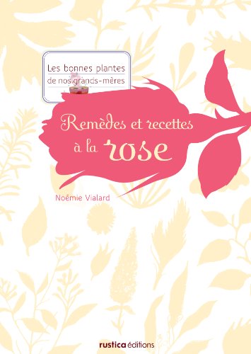 Remèdes et recettes à la rose (Les bonnes plantes de nos grands-mères) (French Edition)
