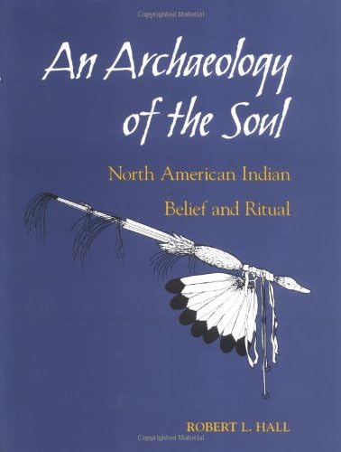 An Archaeology of the Soul: NORTH AMERICAN INDIAN BELIEF AND RITUAL