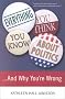 Everything You Think You Know About Politics...and Why You're Wrong