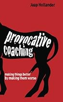 Provocative Coaching: Making Things Better by Making Them Worse Provocative Coaching: Making Things Better by Making Them Worse
