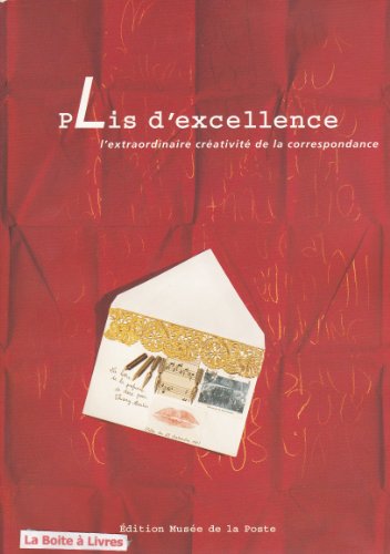 Plis d'excellence / l'extraordinaire creativite de la correspondance / [exposition, 29 septembre-31 Plis d'excellence / l'extraordinaire creativite de la correspondance / [exposition, 29 septembre-31