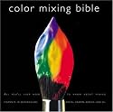 Color Mixing Bible: All You'll Ever Need to Know about Mixing Pigments in Oil, Acrylic, Watercolor, Gouache, Soft Pastel, Pencil, and Ink