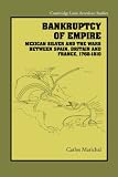 Bankruptcy of Empire: Mexican Silver and the Wars Between Spain, Britain and France, 1760-1810 (Cambridge Latin American Studies)