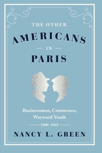 The Other Americans in Paris: Businessmen, Countesses, Wayward Youth, 1880-1941, by Nancy L. Green
