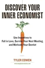 Discover Your Inner Economist: Use Incentives to Fall in Love, Survive Your Next Meeting, and Motivate Your Dentist