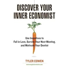 Discover Your Inner Economist: Use Incentives to Fall in Love, Survive Your Next Meeting, and Motivate Your Dentist