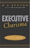 Executive Charisma: Six Steps to Mastering the Art of Leadership: Six Steps to Mastering the Art of Leadership