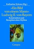 &raquo;Ein Bild von einem Mann&laquo; - Ludwig II - von Bayern: Konstruktion und Rezeption eines Mythos - 