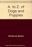 The A to Z of dogs and puppies : all you need to know about buying, breeding, diseases, exercising, feeding, house training, inoculations, injuries, the law, showing, vices etc