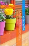 The How to Book on Creating a Beautiful Container Garden: Grow Robust Flowers and Produce All Will Envy (The Jonah Green Series(What to Plant in Pots & How to Plant in Pots)