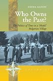 Who Owns the Past?: The Politics of Time in a 'Model' Bulgarian Village (New Directions in Anthropology)