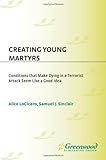 Creating young martyrs : conditions that make dying in a terrorist attack seem like a good idea
