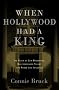 When Hollywood Had a King: The Reign of Lew Wasserman, Who Leveraged Talent into Power and Influence When Hollywood Had a King: The Reign of Lew Wasserman, Who Leveraged Talent into Power and Influence