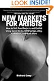 New Markets for Artists: How to Sell, Fund Projects, and Exhibit Using Social Media, DIY Pop-Ups, eBay, Kickstarter, and M...