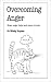 Overcoming Anger: When Anger Helps and When It Hurts (Overcoming Common Problems)