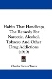 Habits That Handicap: The Remedy for Narcotic, Alcohol, Tobacco and Other Drug Addictions (1919)