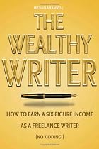 The Wealthy Writer: How to Earn a Six-figure Income as a Freelance Writer (Honestly!)