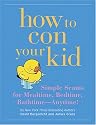 How to Con Your Kid: Simple Scams for Mealtime, Bedtime, Bathtime--Anytime!