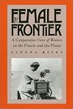 The Female Frontier: A Comparative View of Women on the Prairie and the Plains