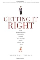 Getting It Right: How Working Mothers Successfully Take Up the Challenge of Life, Family, and Career Getting It Right: How Working Mothers Successfully Take Up the Challenge of Life, Family, and Career