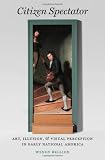 Citizen Spectator: Art, Illusion, and Visual Perception in Early National America