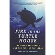 Fire In The Turtle House: The Green Sea Turtle and the Fate of the Ocean