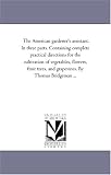 The American gardener\'s assistant. In three parts. Containing complete practical directions for the cultivation of vegetables, flowers, fruit trees, and grapevines. By Thomas Bridgeman ...