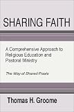 Sharing Faith: A Comprehensive Approach to Religious Education and Pastoral Ministry The Way of Shared Praxis