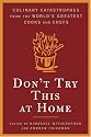 Don't Try This At Home: Culinary Catastrophes from the World's Greatest Chefs
