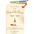 All You Need to Be Impossibly French: A Witty Investigation into the Lives, Lusts, and Little Secrets of French Women