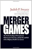 Merger Games: The Medical College of Pennsylvania, Hahnemann University, and the Rise and Fall of the Allegheny Healthcare System