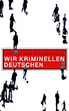 Wir kriminellen Deutschen - Christian Bommarius