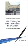 Les Etrangers aux frontières de l Europe et le spectre des camps