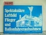 Spektakuläre Luftbild-, Flieger- und Ballonfahreraufnahmen aus der Frühzeit des Flugwesens 1890 - 1918.