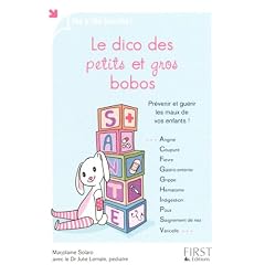 Le dico des petits et gros bobos : Pr�venir et gu�rir les maux de vos enfants !